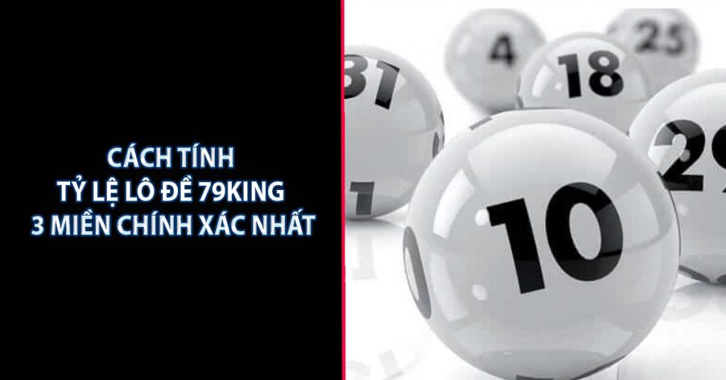 Cách tính tỷ lệ lô đề 79KING 3 miền chính xác nhất