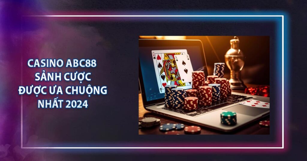 Casino ABC88 - Sảnh Cược Được Ưa Chuộng Nhất 2024