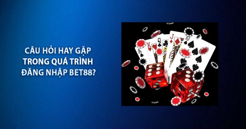 Câu hỏi hay gặp trong quá trình đăng nhập BET88?