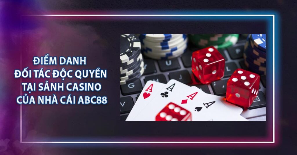 Điểm danh đối tác độc quyền tại sảnh casino của nhà cái ABC88