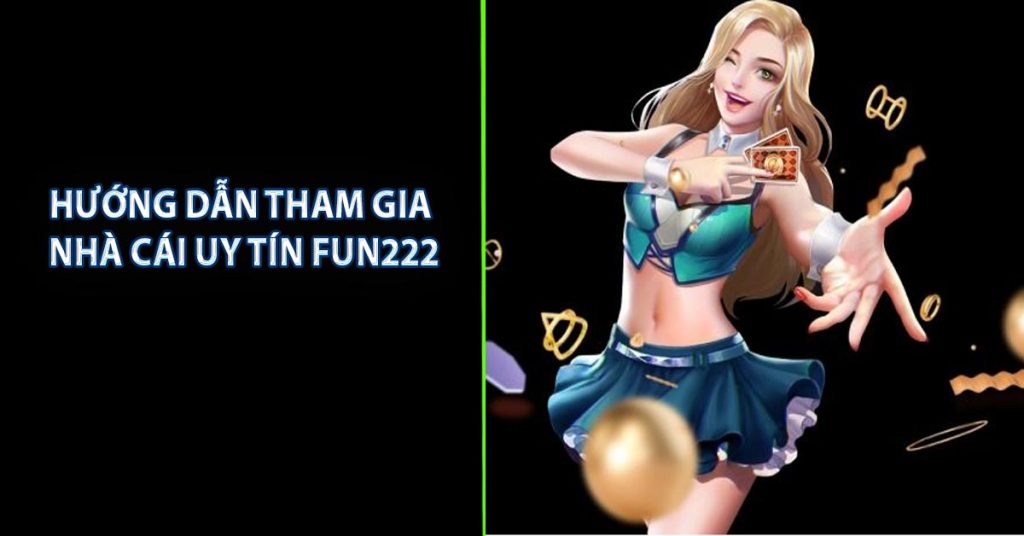 Hướng dẫn tham gia nhà cái uy tín FUN222