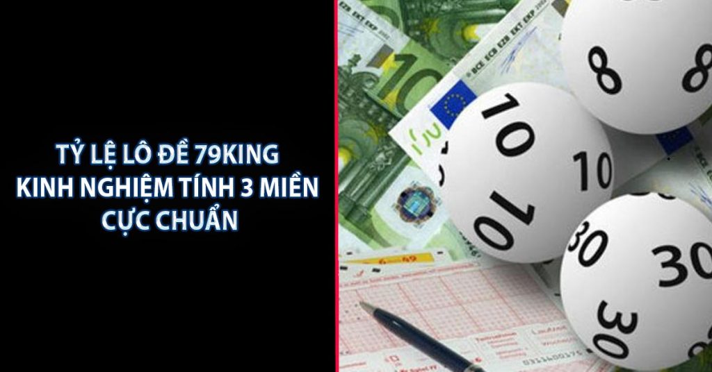 Tỷ Lệ Lô Đề 79KING - Kinh Nghiệm Tính 3 Miền Cực Chuẩn